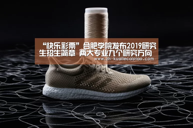 “快乐彩票”合肥学院发布2019研究生招生简章 两大专业九个