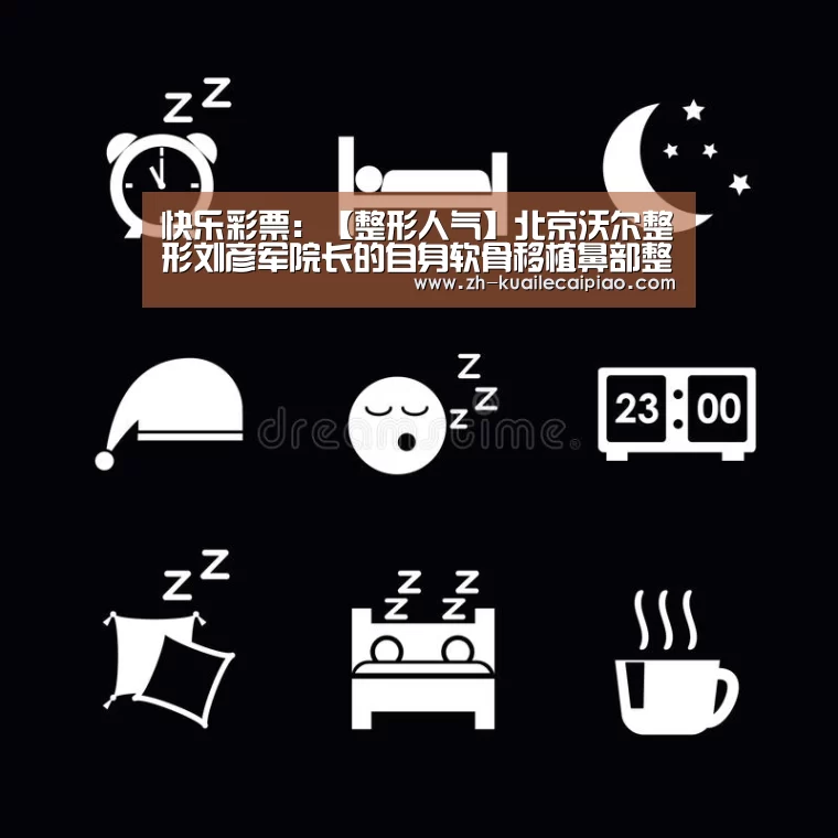快乐彩票：【整形人气】北京沃尔整形刘彦军院长的自身软骨移植鼻
